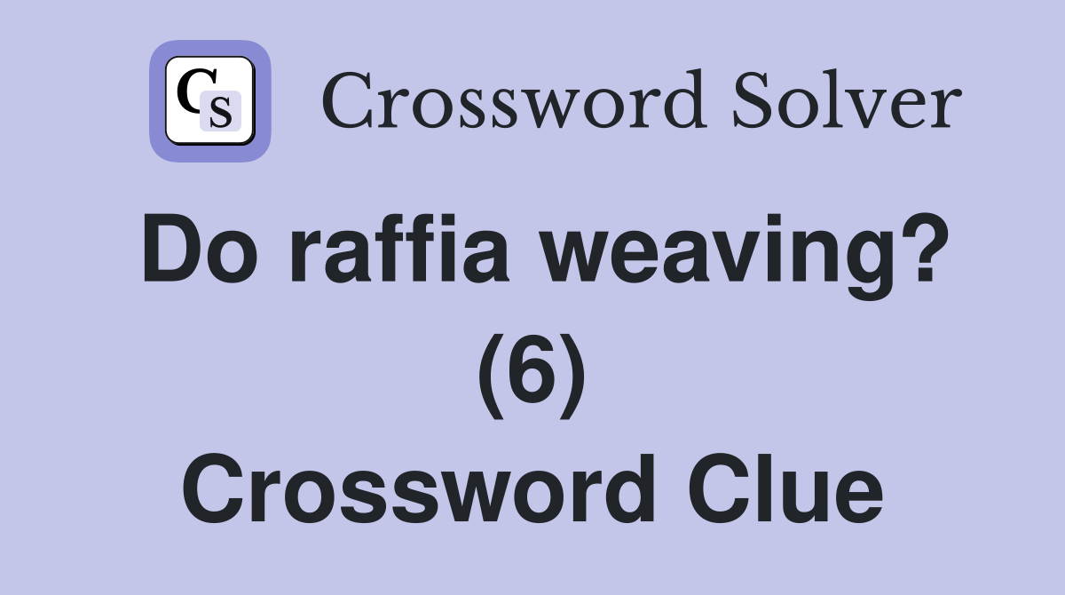 Do raffia weaving? (6) Crossword Clue