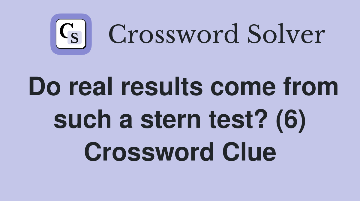Do real results come from such a stern test? (6) Crossword Clue