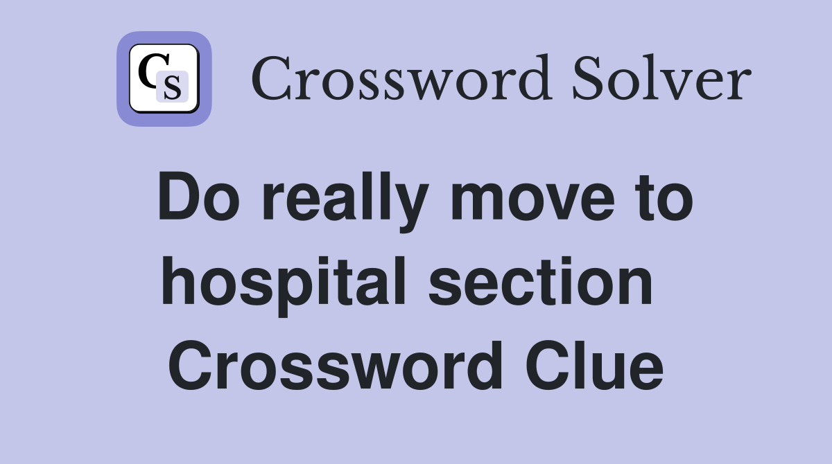 Do really move to hospital section  Crossword Clue
