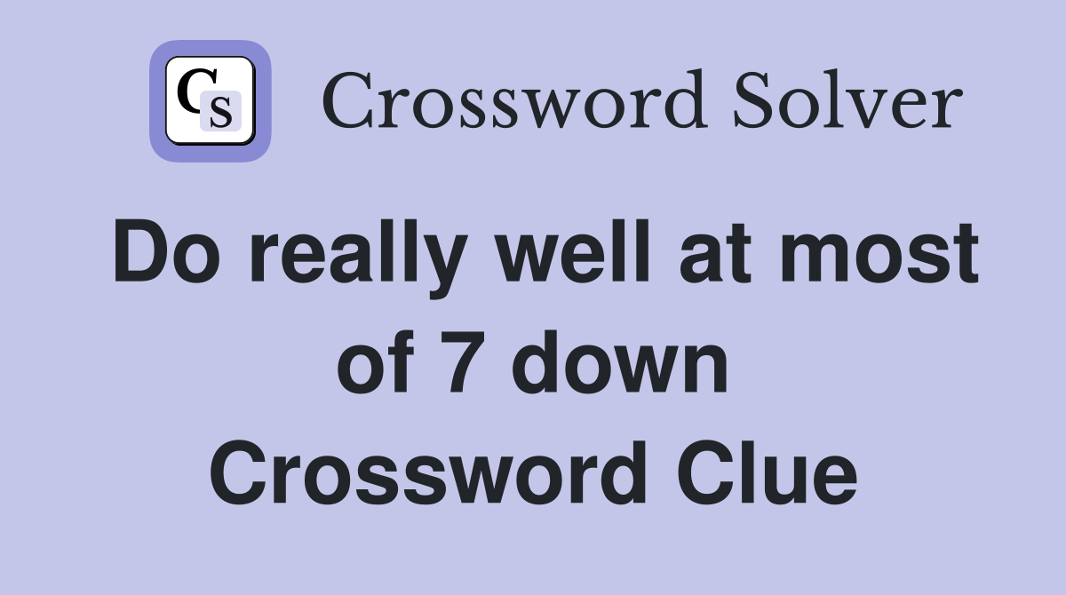 Do really well at most of 7 down Crossword Clue