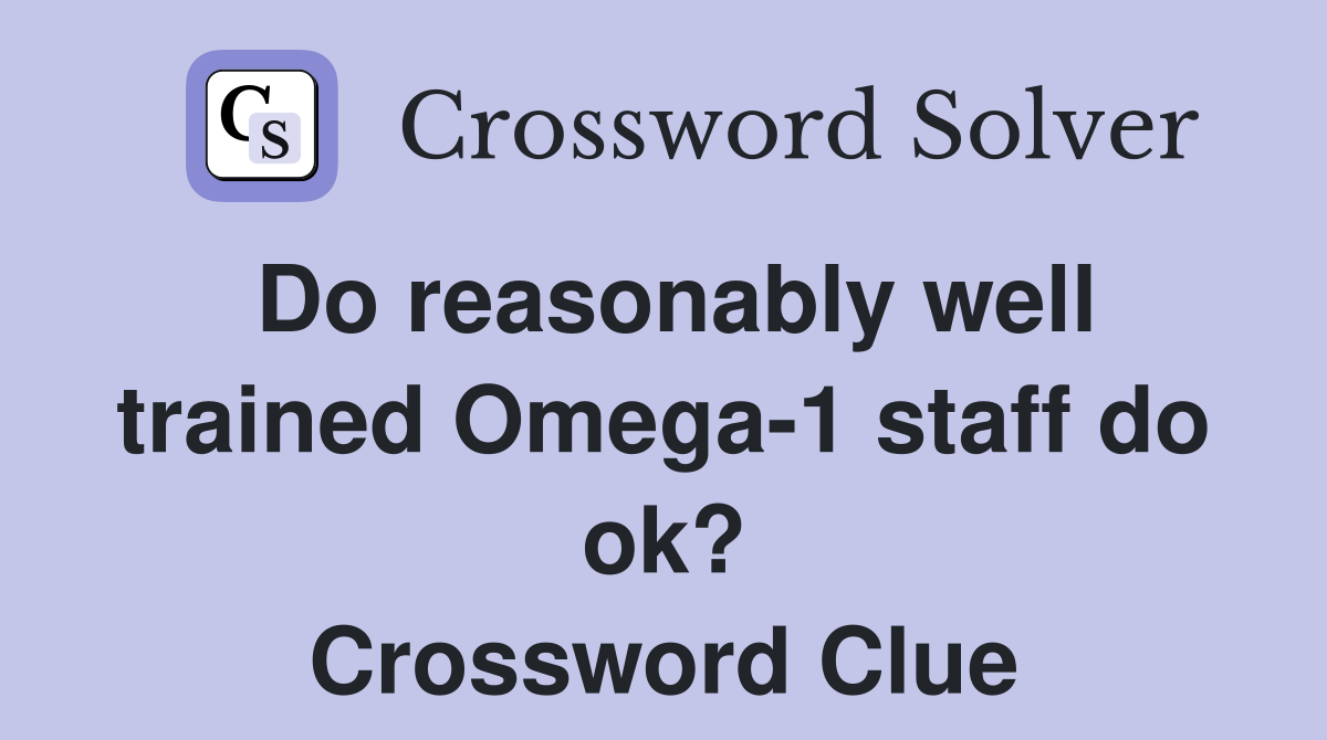 Do reasonably well trained Omega-1 staff do ok? Crossword Clue