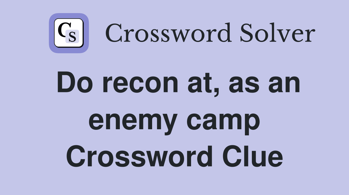 Do recon at, as an enemy camp Crossword Clue