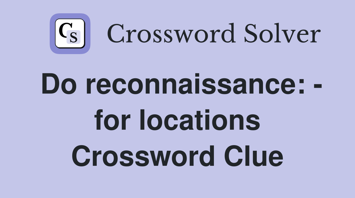 Do reconnaissance: - for locations Crossword Clue