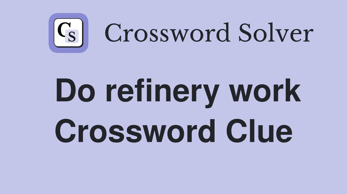 Do refinery work Crossword Clue