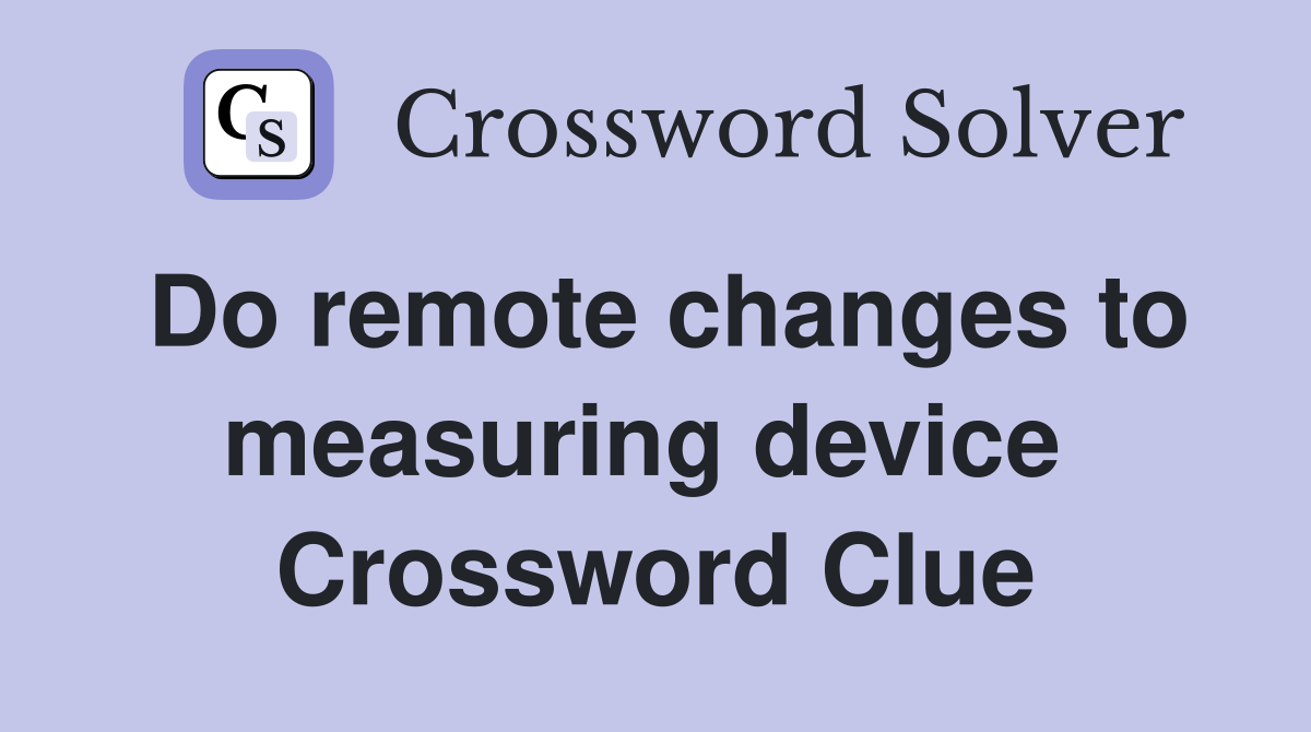 Do remote changes to measuring device  Crossword Clue