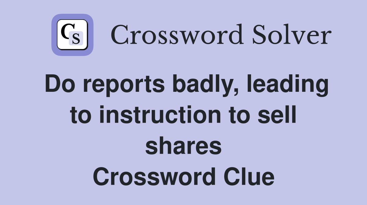 Do reports badly, leading to instruction to sell shares Crossword Clue