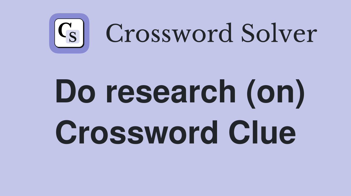 Do research (on) Crossword Clue