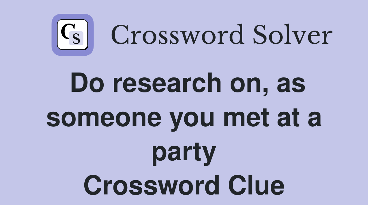 Do research on, as someone you met at a party Crossword Clue
