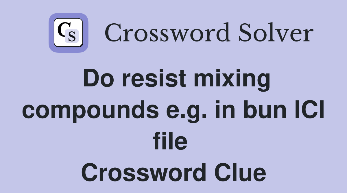 Do resist mixing compounds e.g. in bun ICI file  Crossword Clue