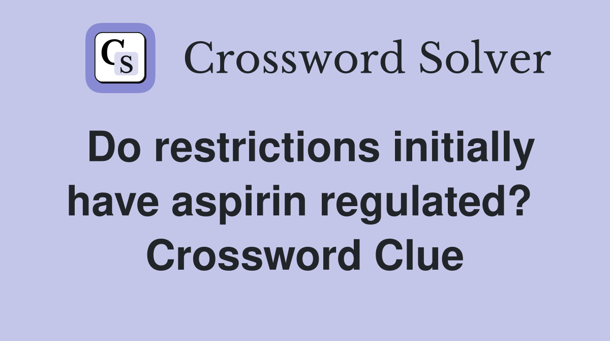 Do restrictions initially have aspirin regulated?  Crossword Clue