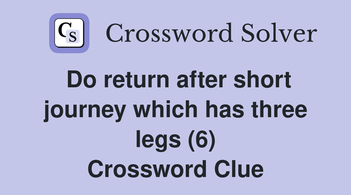 Do return after short journey which has three legs (6) Crossword Clue