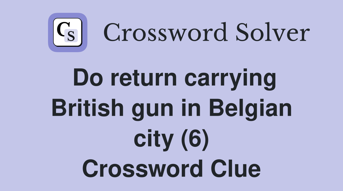Do return carrying British gun in Belgian city (6) Crossword Clue