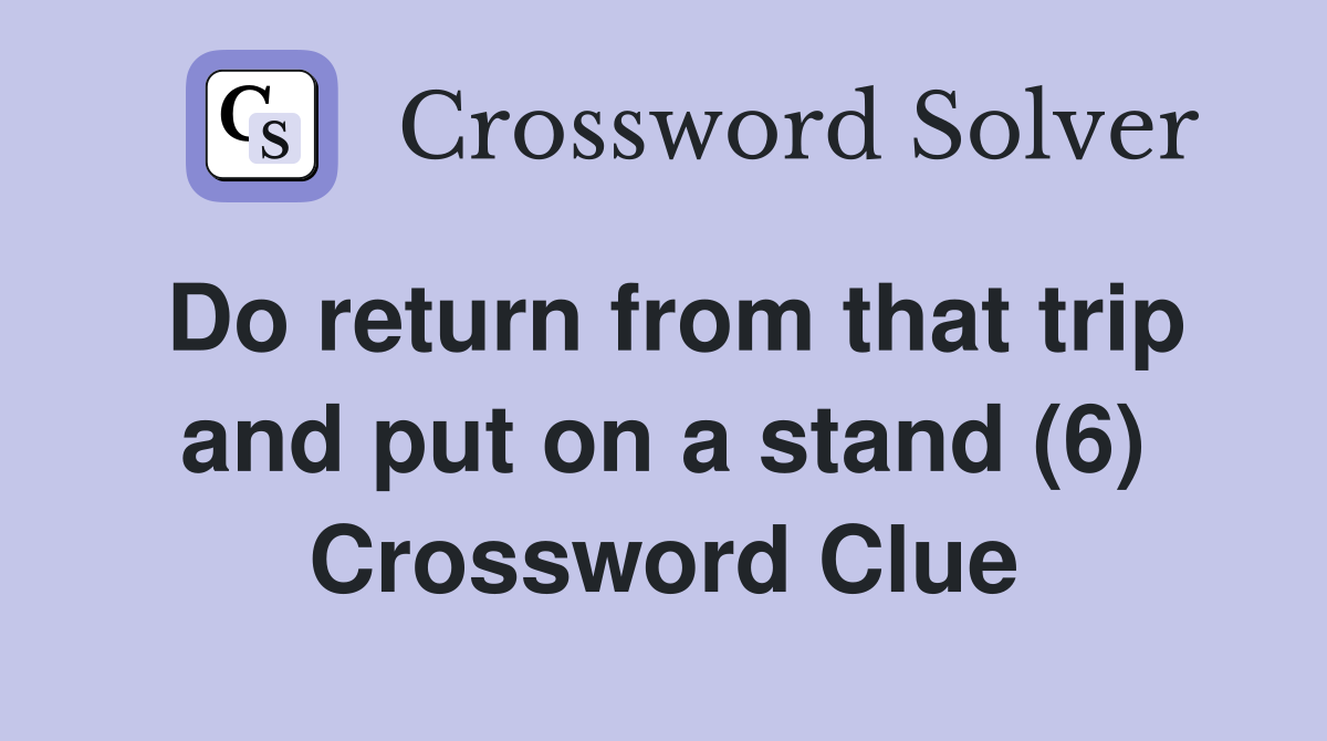 Do return from that trip and put on a stand (6) Crossword Clue