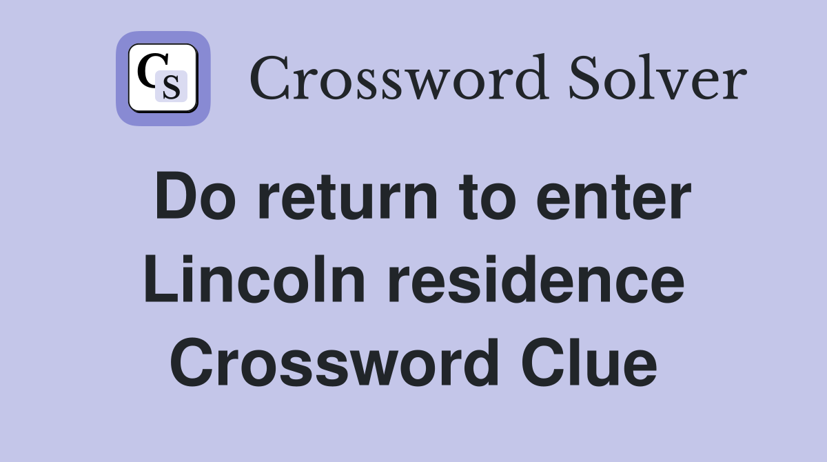 Do return to enter Lincoln residence Crossword Clue