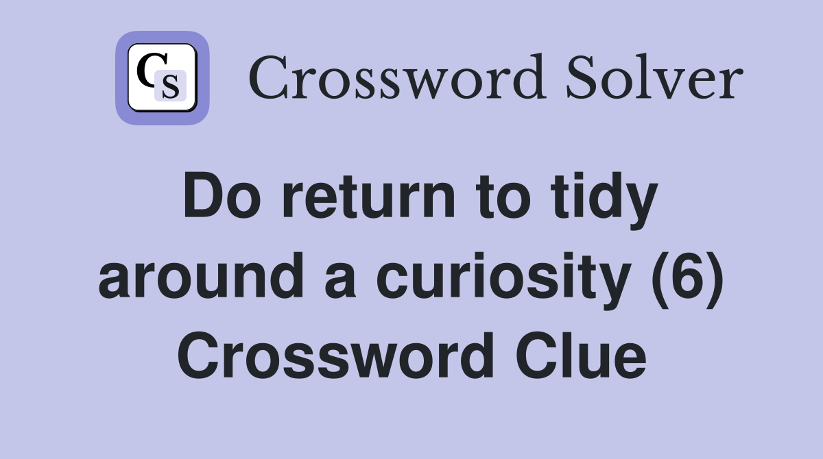 Do return to tidy around a curiosity (6) Crossword Clue
