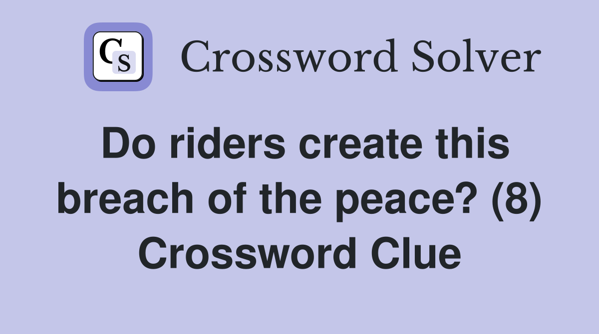 Do riders create this breach of the peace? (8) Crossword Clue
