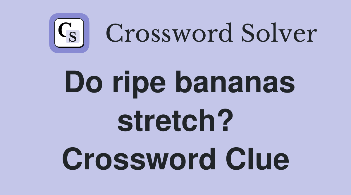Do ripe bananas stretch? Crossword Clue