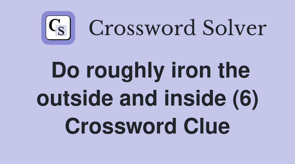 Do roughly iron the outside and inside (6) Crossword Clue