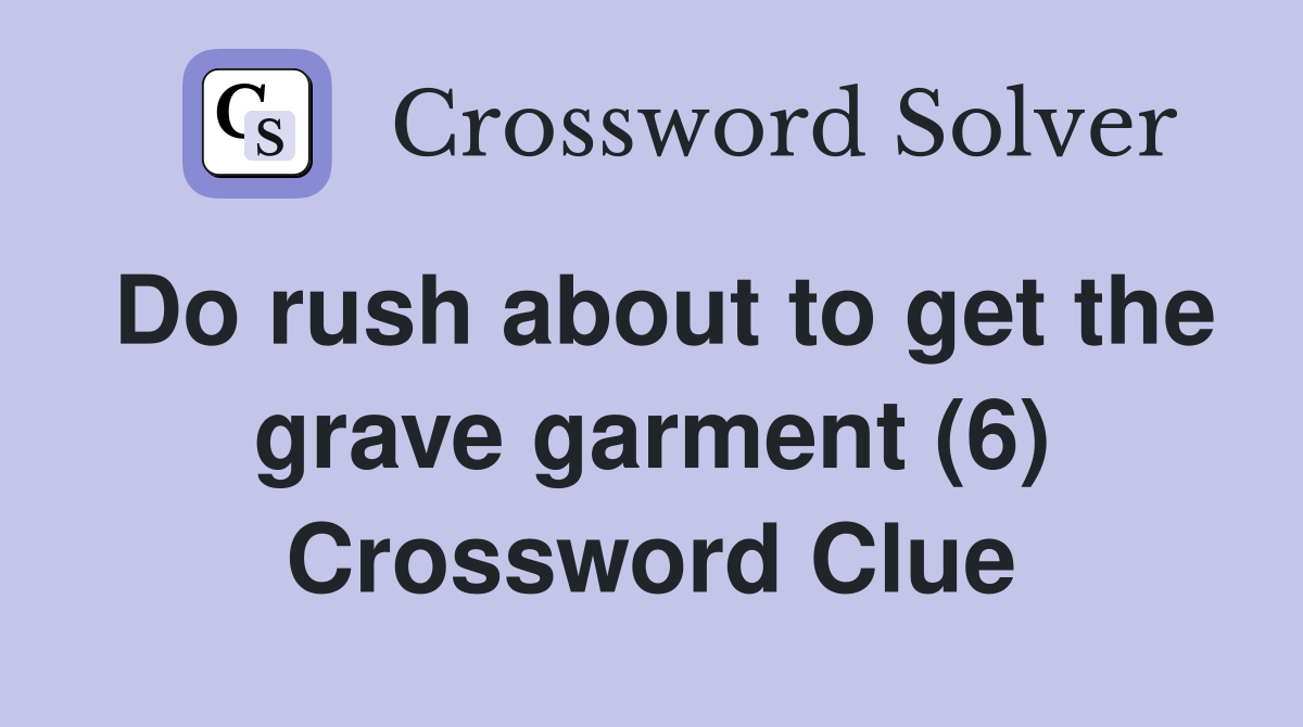 Do rush about to get the grave garment (6) Crossword Clue