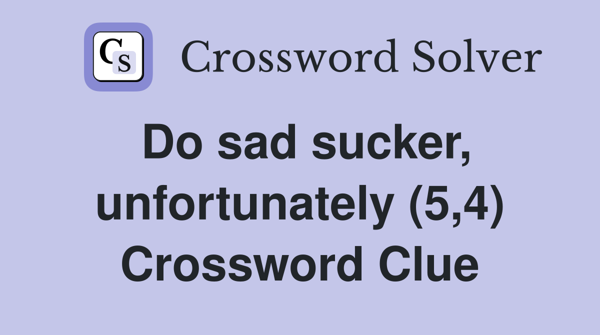 Do sad sucker, unfortunately (5,4) Crossword Clue