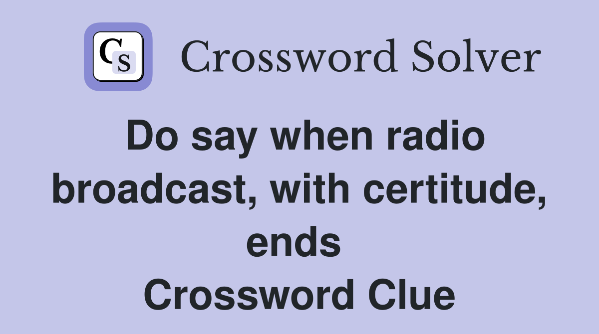 Do say when radio broadcast, with certitude, ends  Crossword Clue