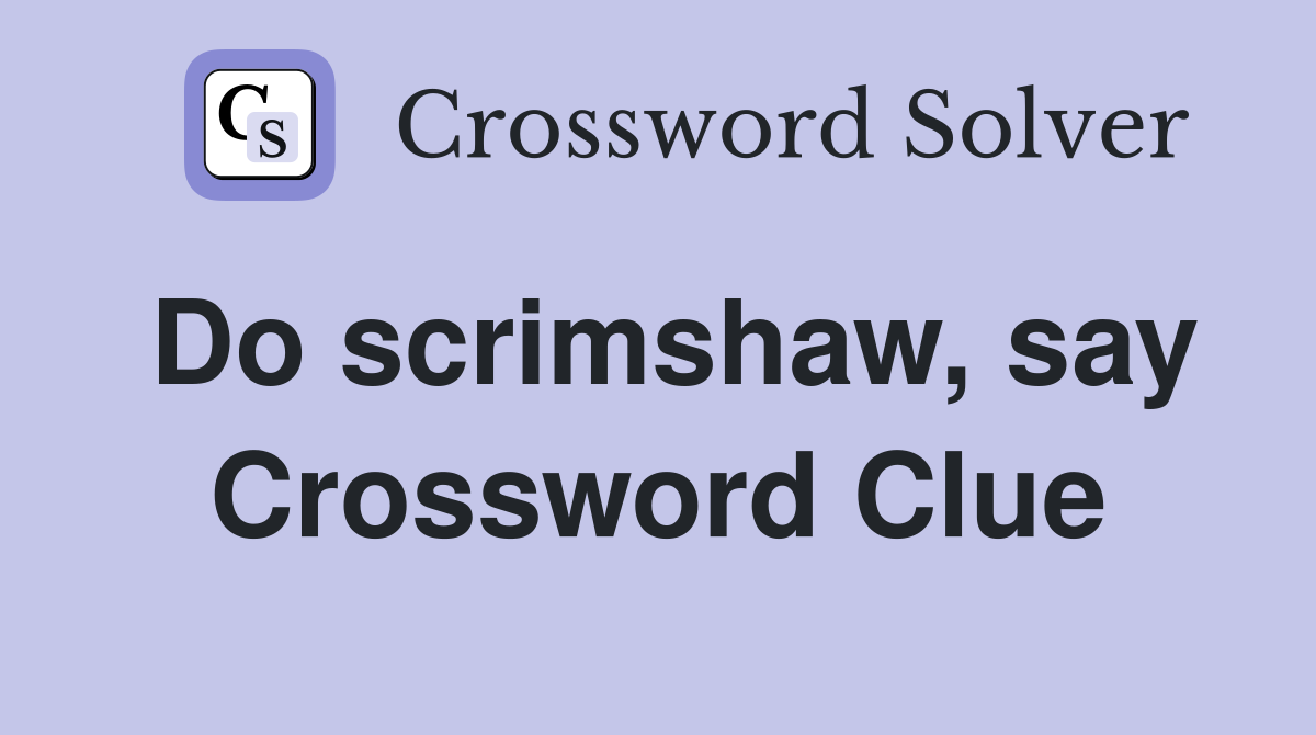 Do scrimshaw, say Crossword Clue