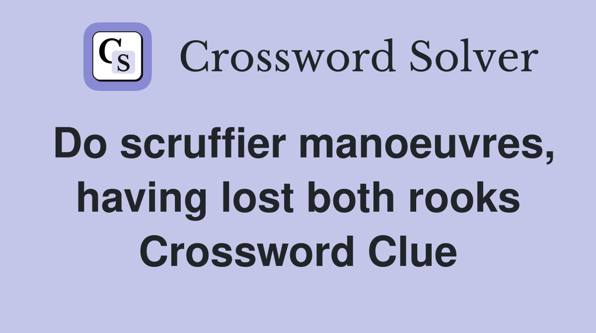Do scruffier manoeuvres, having lost both rooks Crossword Clue