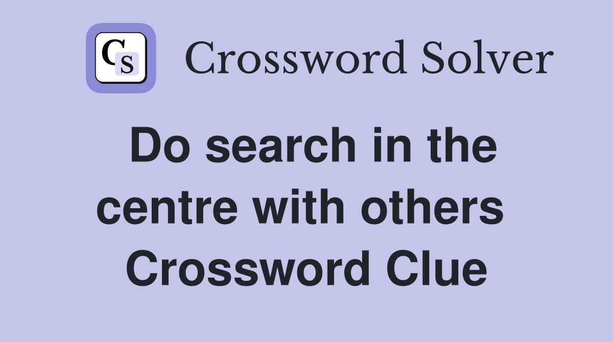 Do search in the centre with others  Crossword Clue