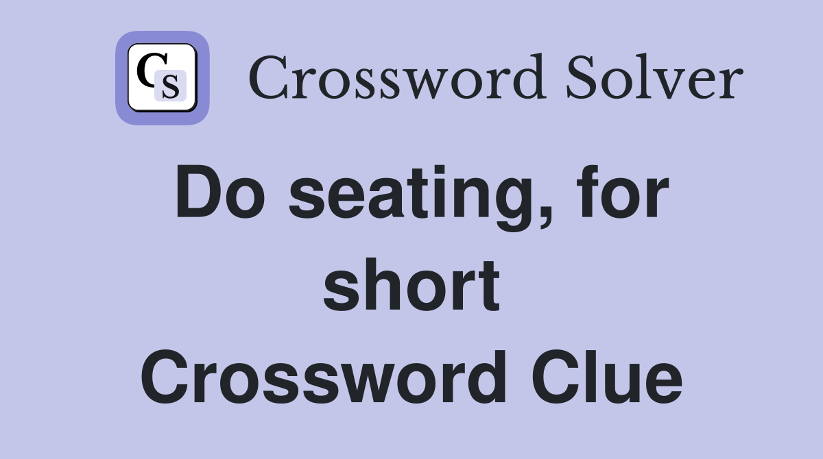 Do seating, for short Crossword Clue