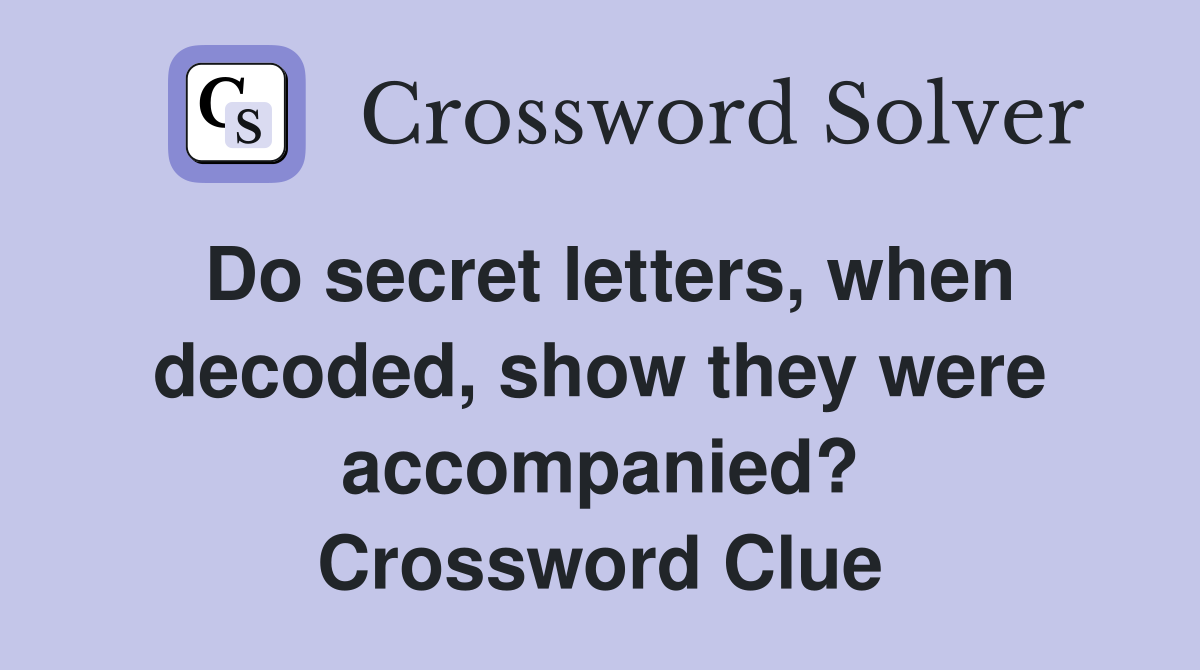 Do secret letters, when decoded, show they were accompanied? Crossword Clue