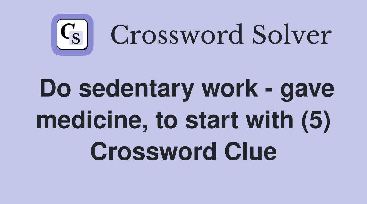 Do sedentary work - gave medicine, to start with (5) Crossword Clue