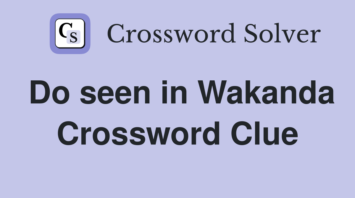 Do seen in Wakanda Crossword Clue