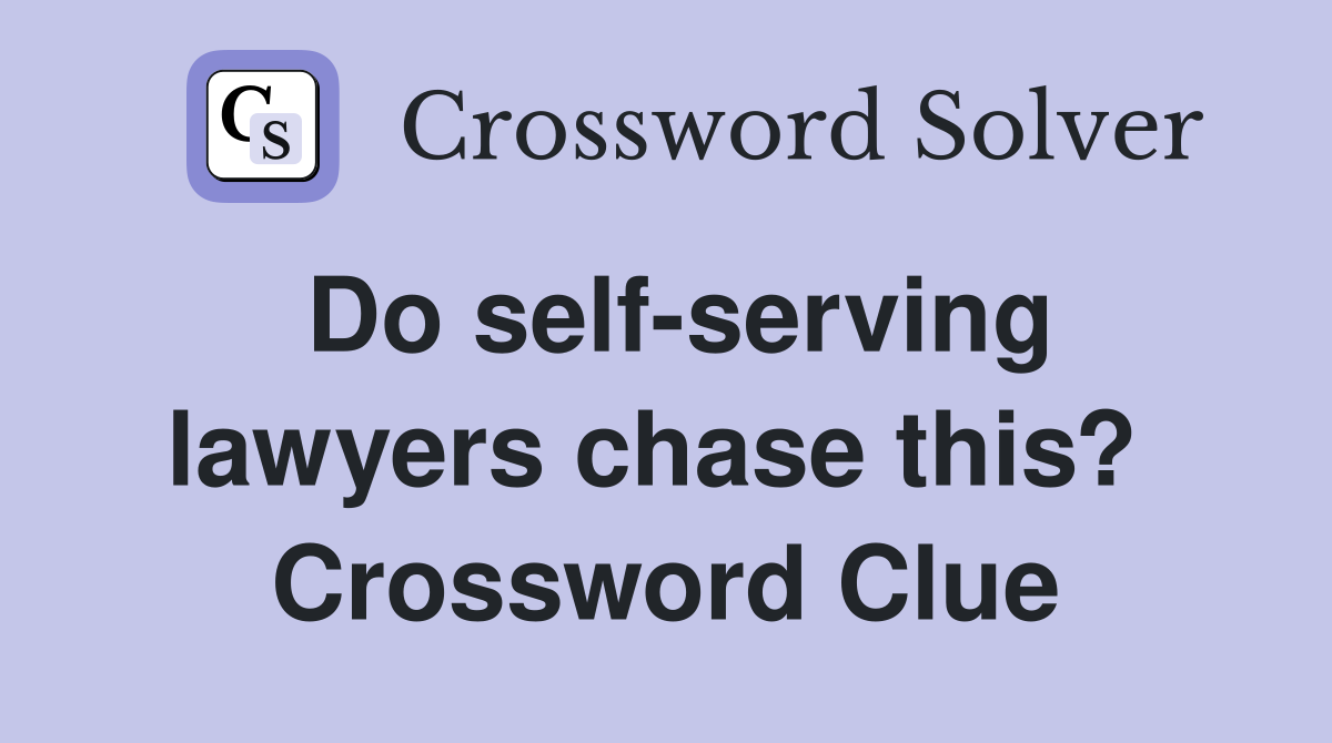 Do self-serving lawyers chase this?  Crossword Clue