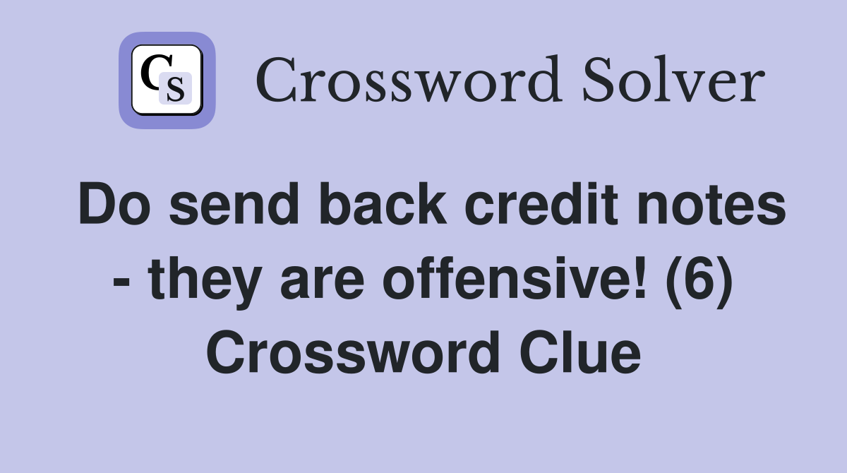 Do send back credit notes - they are offensive! (6) Crossword Clue
