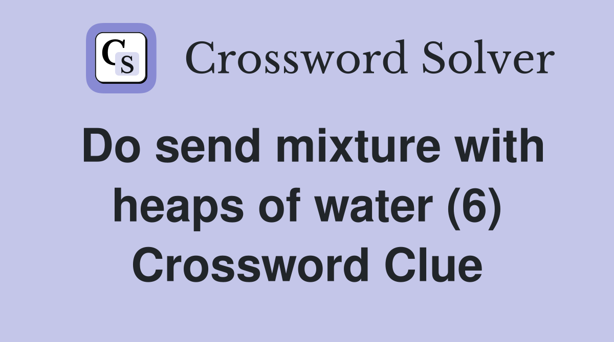 Do send mixture with heaps of water (6) Crossword Clue