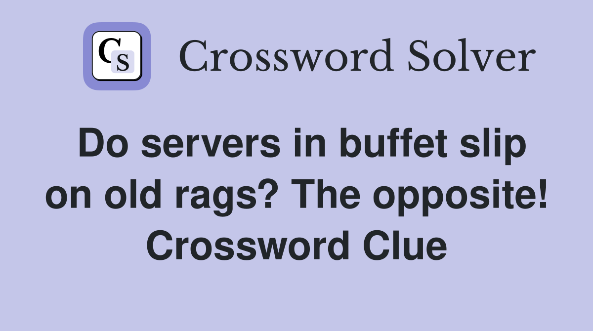 Do servers in buffet slip on old rags? The opposite! Crossword Clue