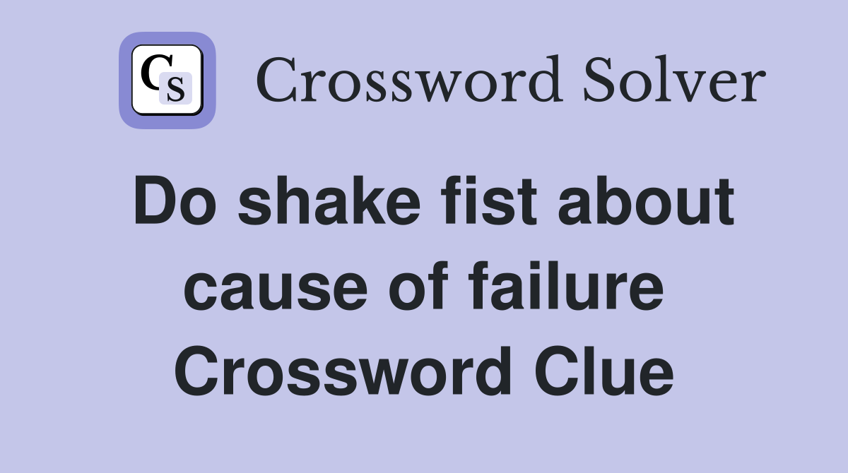 Do shake fist about cause of failure Crossword Clue
