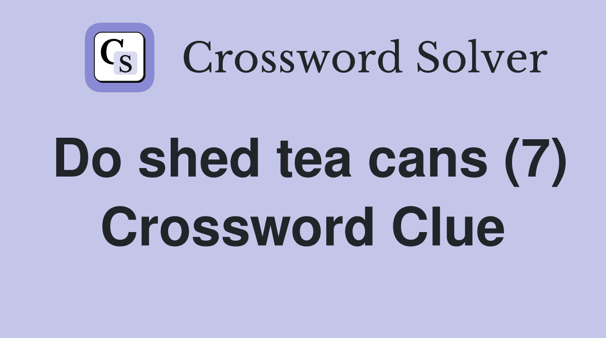 Do shed tea cans (7) Crossword Clue Answers Crossword Solver