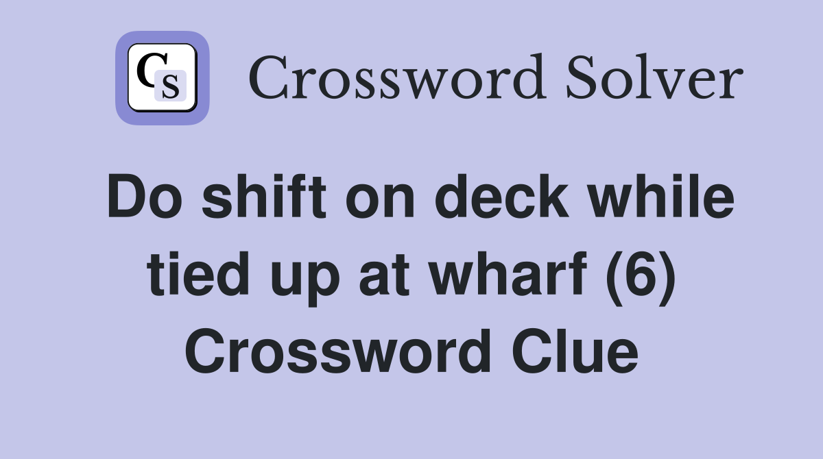 Do shift on deck while tied up at wharf (6) Crossword Clue