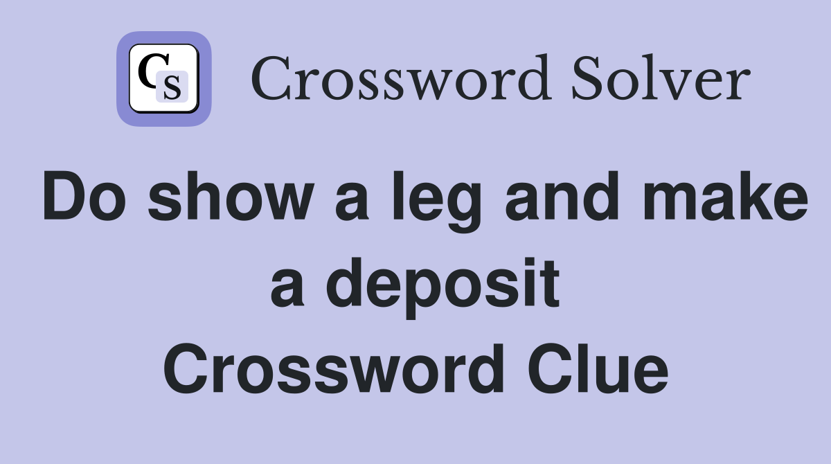 Do show a leg and make a deposit Crossword Clue