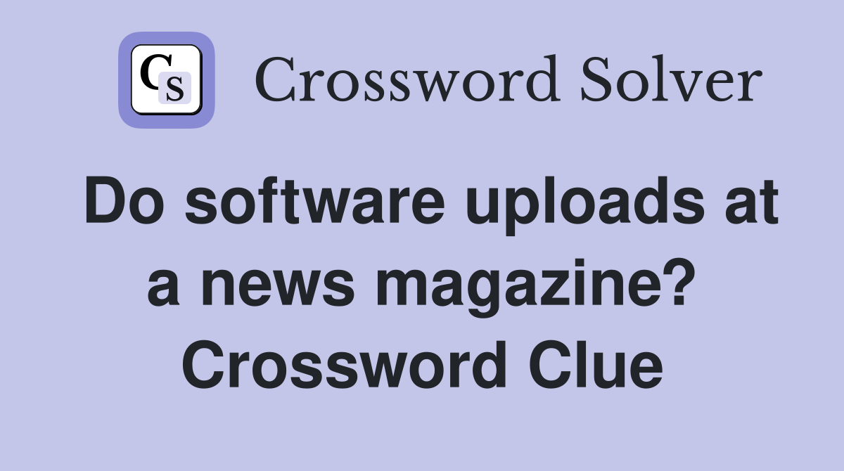 Do software uploads at a news magazine? Crossword Clue
