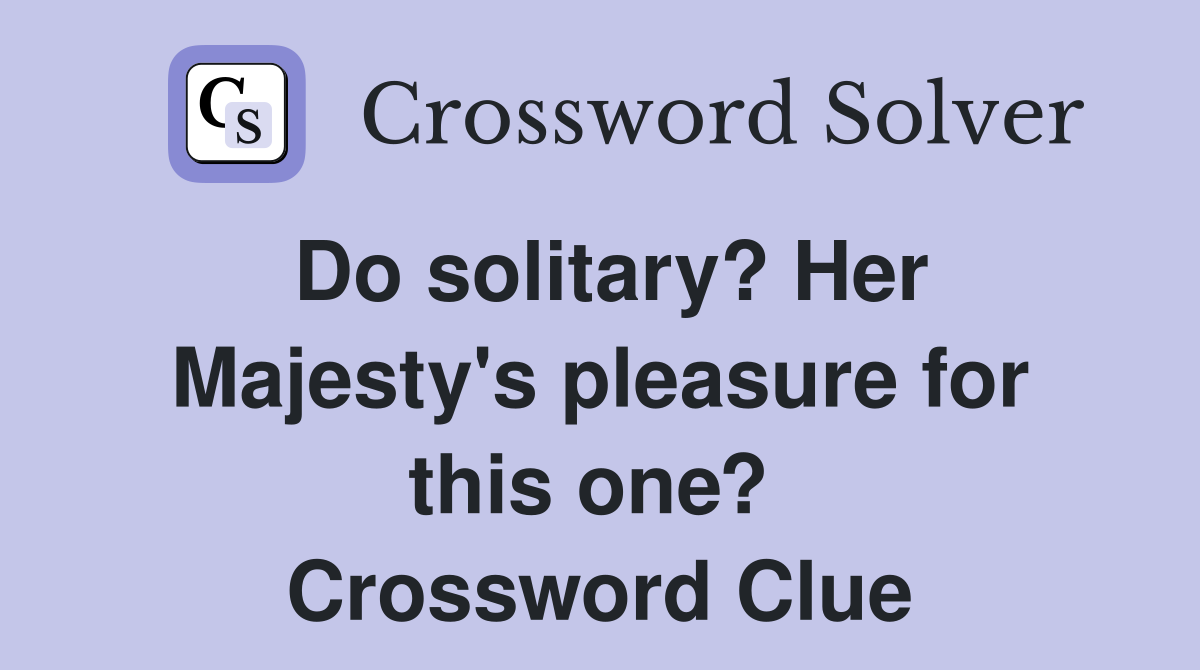 Do solitary? Her Majesty's pleasure for this one?  Crossword Clue