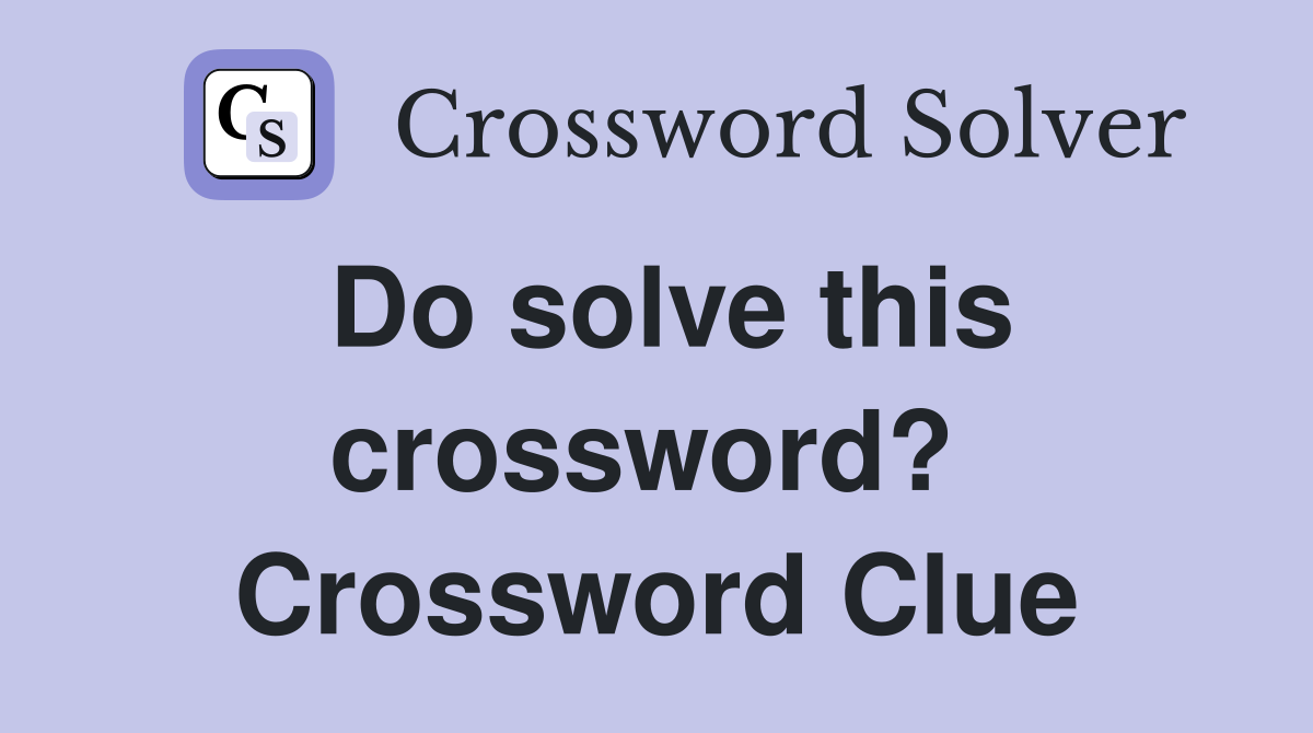 Do solve this crossword?  Crossword Clue
