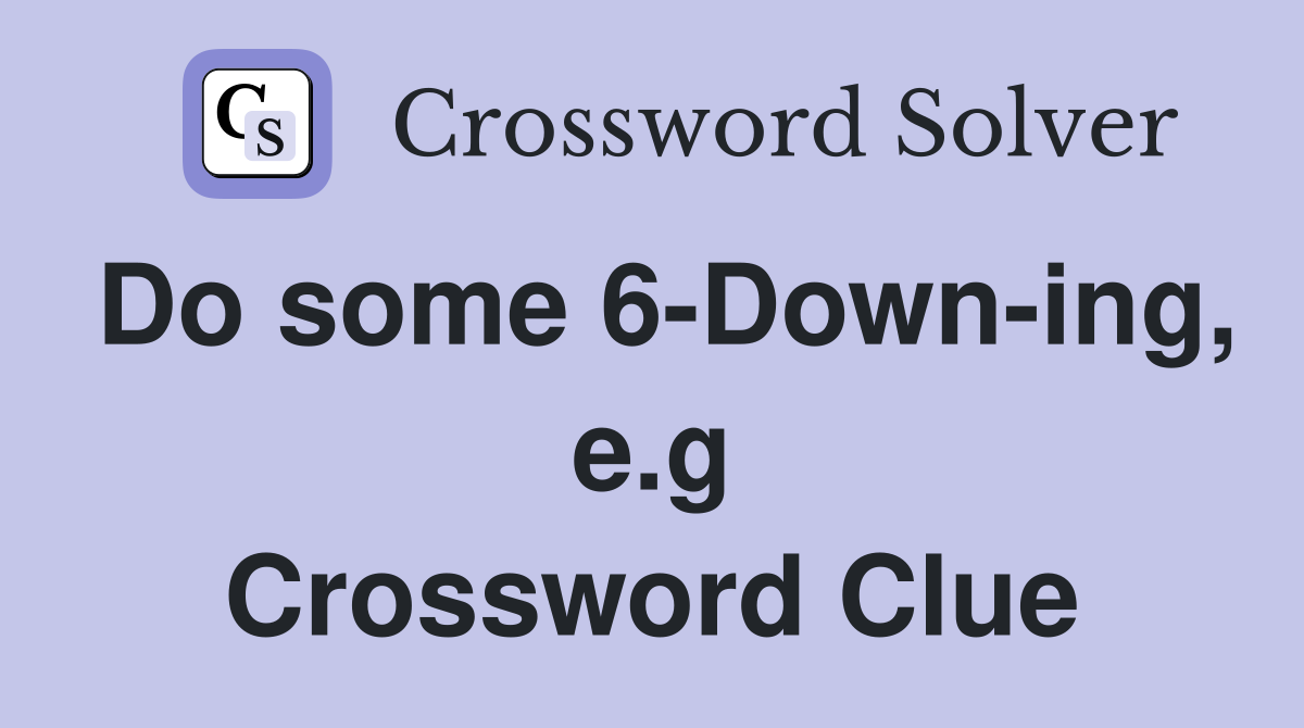 Do some 6-Down-ing, e.g Crossword Clue