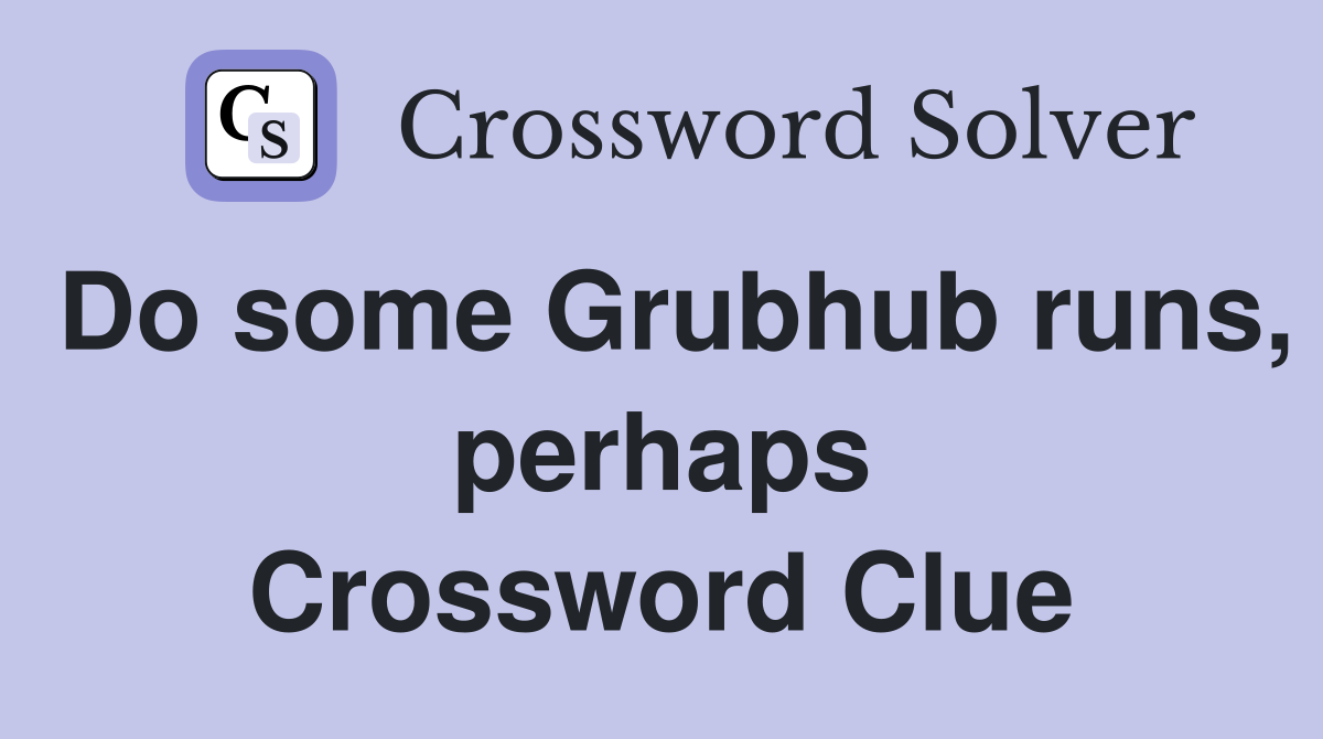Do some Grubhub runs, perhaps Crossword Clue