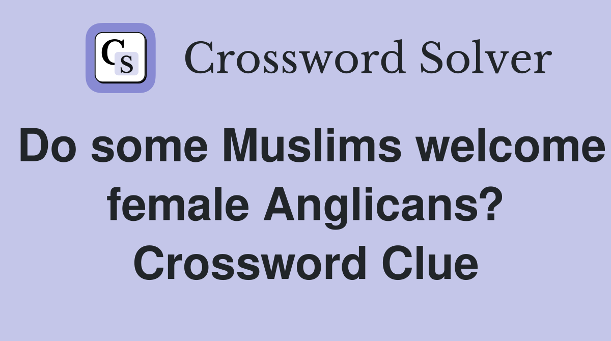 Do some Muslims welcome female Anglicans? Crossword Clue