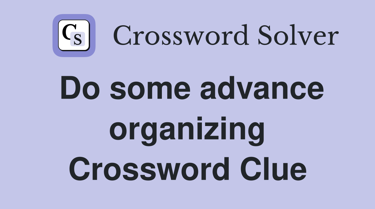 Do some advance organizing Crossword Clue