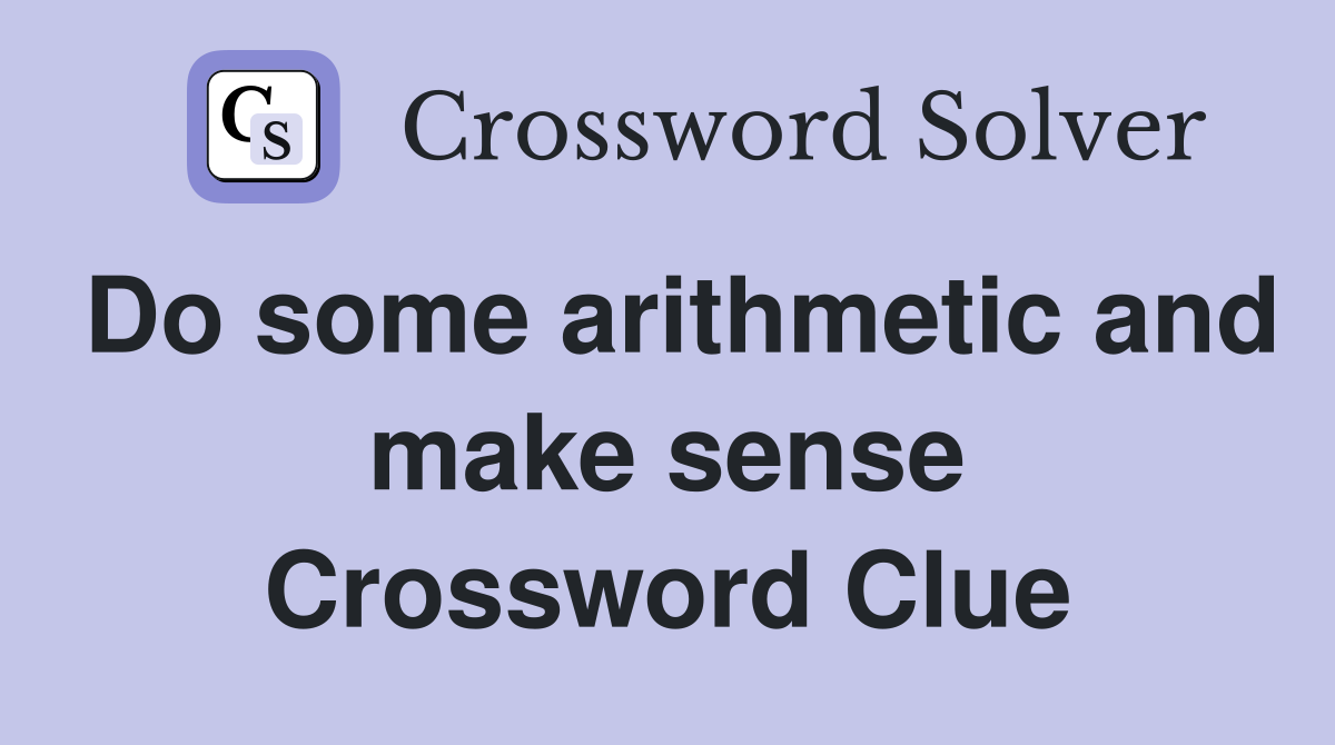 Do some arithmetic and make sense Crossword Clue