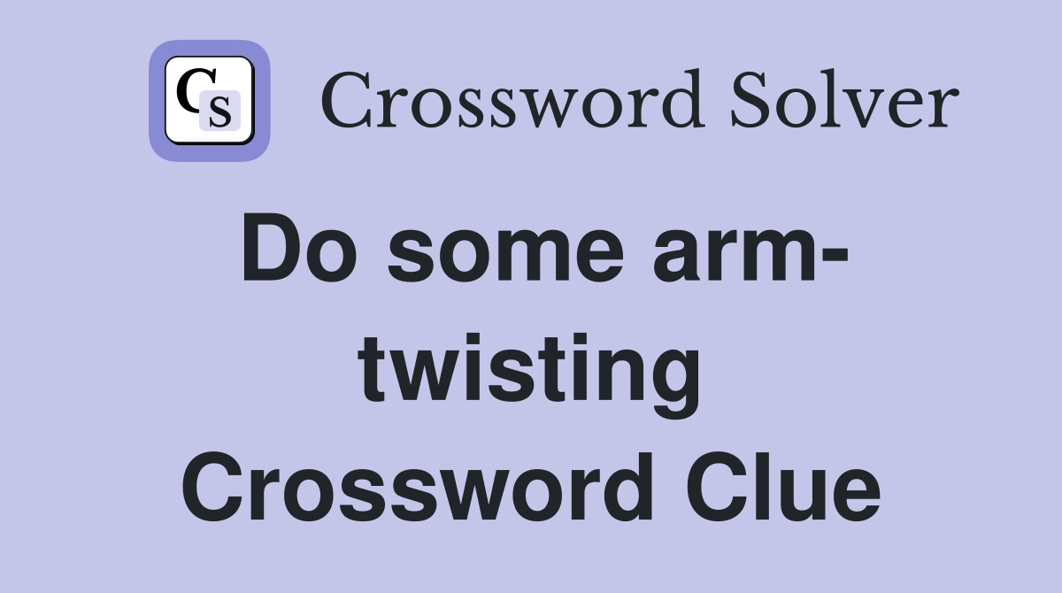 Do some arm- twisting Crossword Clue