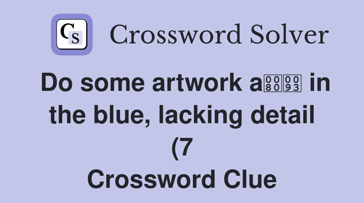 Do some artwork a in the blue lacking detail (7) Crossword Clue Do some artwork a in the blue lacking detail (7) Crossword Clue